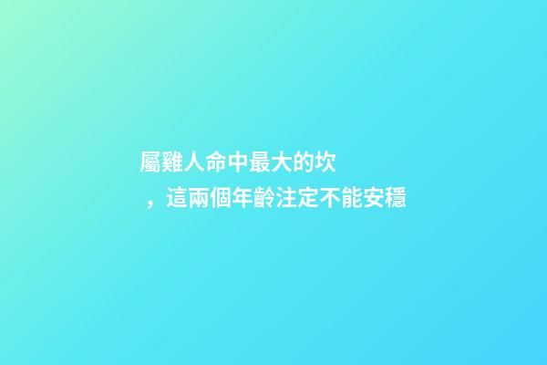 屬雞人命中最大的坎，這兩個年齡注定不能安穩